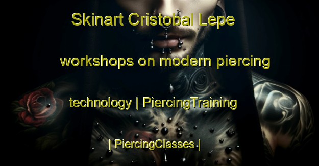 Skinart Cristobal Lepe workshops on modern piercing technology | PiercingTraining | PiercingClasses | SkinartTraining-Mexico